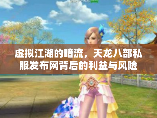 虚拟江湖的暗流，天龙八部私服发布网背后的利益与风险