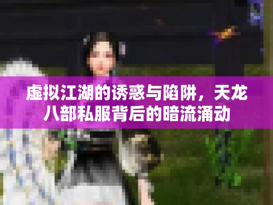 虚拟江湖的诱惑与陷阱，天龙八部私服背后的暗流涌动