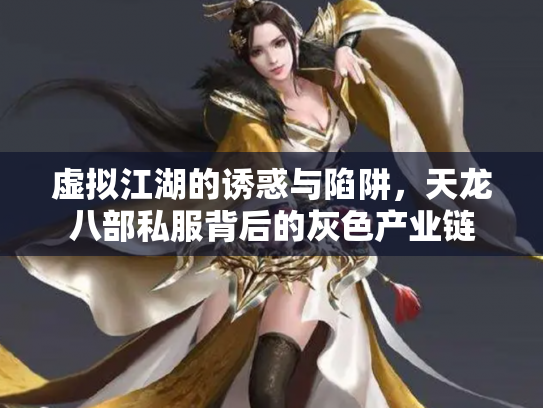 虚拟江湖的诱惑与陷阱，天龙八部私服背后的灰色产业链