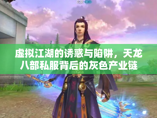 虚拟江湖的诱惑与陷阱，天龙八部私服背后的灰色产业链