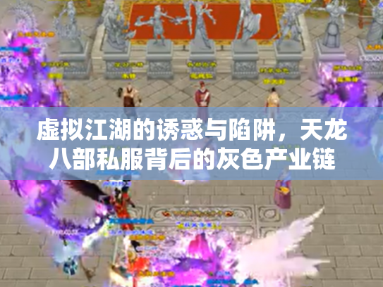 虚拟江湖的诱惑与陷阱，天龙八部私服背后的灰色产业链