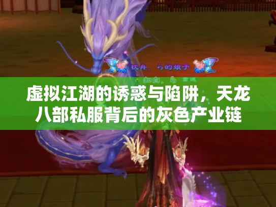 虚拟江湖的诱惑与陷阱，天龙八部私服背后的灰色产业链