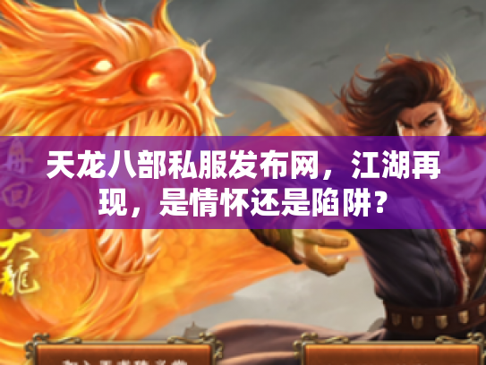 天龙八部私服发布网，江湖再现，是情怀还是陷阱？