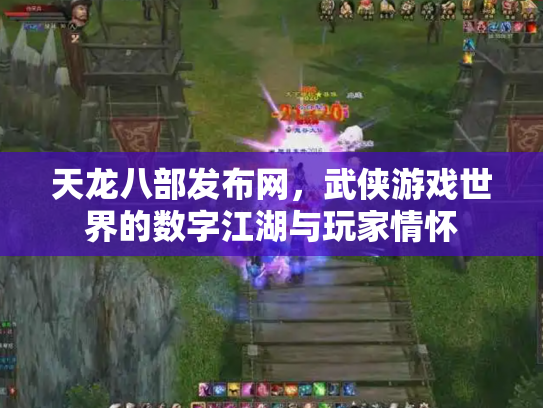 天龙八部发布网，武侠游戏世界的数字江湖与玩家情怀