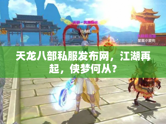 天龙八部私服发布网，江湖再起，侠梦何从？