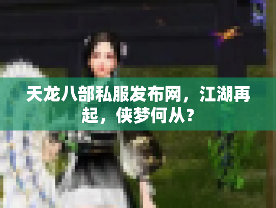 天龙八部私服发布网，江湖再起，侠梦何从？
