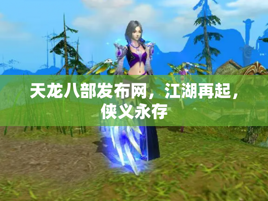 天龙八部发布网，江湖再起，侠义永存