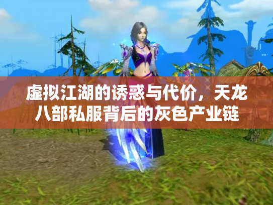 虚拟江湖的诱惑与代价，天龙八部私服背后的灰色产业链