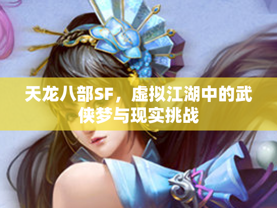 天龙八部SF，虚拟江湖中的武侠梦与现实挑战