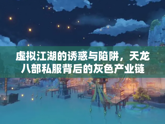 虚拟江湖的诱惑与陷阱，天龙八部私服背后的灰色产业链