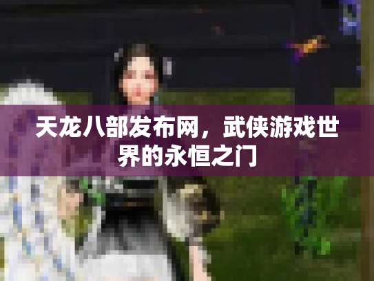 天龙八部发布网，武侠游戏世界的永恒之门