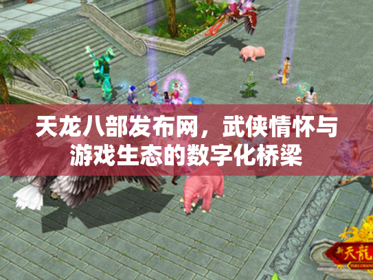 天龙八部发布网，武侠情怀与游戏生态的数字化桥梁