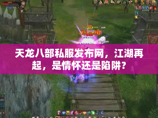 天龙八部私服发布网，江湖再起，是情怀还是陷阱？