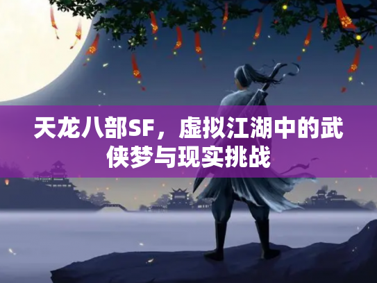 天龙八部SF，虚拟江湖中的武侠梦与现实挑战