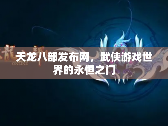 天龙八部发布网，武侠游戏世界的永恒之门