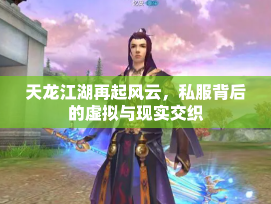 天龙江湖再起风云，私服背后的虚拟与现实交织