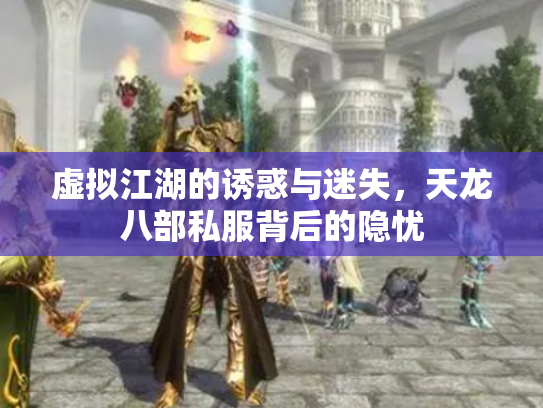 虚拟江湖的诱惑与迷失，天龙八部私服背后的隐忧