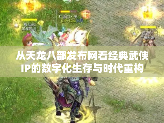 从天龙八部发布网看经典武侠IP的数字化生存与时代重构