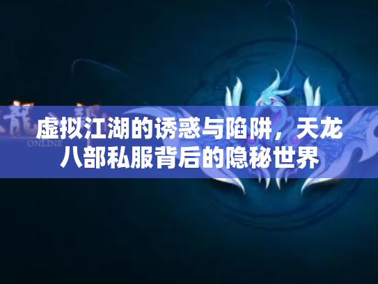 虚拟江湖的诱惑与陷阱，天龙八部私服背后的隐秘世界