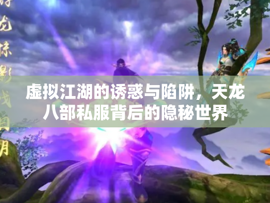 虚拟江湖的诱惑与陷阱，天龙八部私服背后的隐秘世界