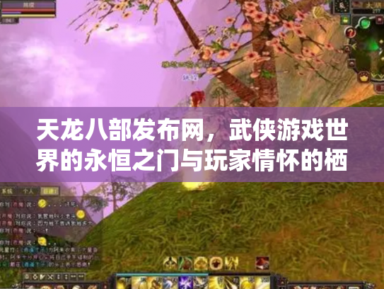 天龙八部发布网，武侠游戏世界的永恒之门与玩家情怀的栖息地