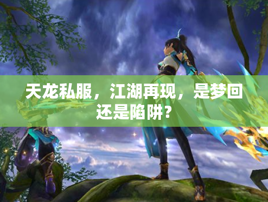 天龙私服，江湖再现，是梦回还是陷阱？