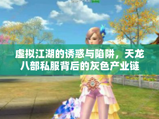 虚拟江湖的诱惑与陷阱，天龙八部私服背后的灰色产业链