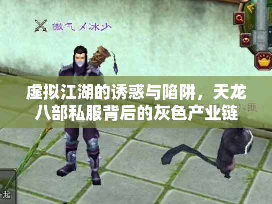 虚拟江湖的诱惑与陷阱，天龙八部私服背后的灰色产业链