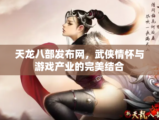天龙八部发布网，武侠情怀与游戏产业的完美结合