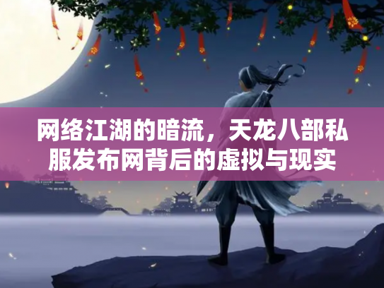 网络江湖的暗流，天龙八部私服发布网背后的虚拟与现实