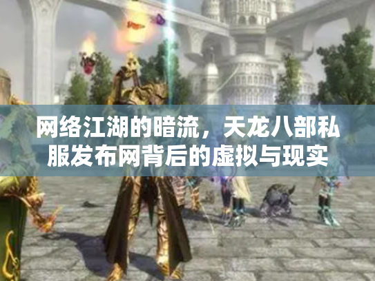 网络江湖的暗流，天龙八部私服发布网背后的虚拟与现实
