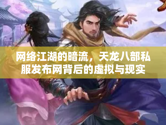 网络江湖的暗流，天龙八部私服发布网背后的虚拟与现实