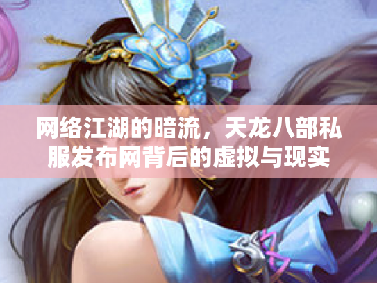 网络江湖的暗流，天龙八部私服发布网背后的虚拟与现实