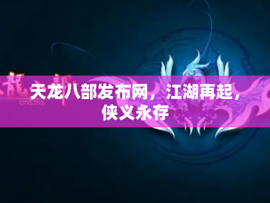 天龙八部发布网，江湖再起，侠义永存