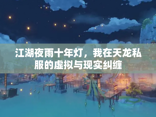 江湖夜雨十年灯，我在天龙私服的虚拟与现实纠缠