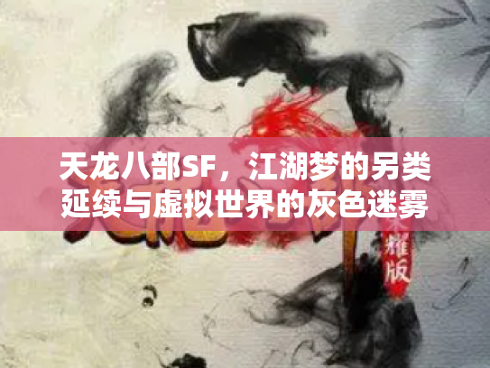天龙八部SF，江湖梦的另类延续与虚拟世界的灰色迷雾