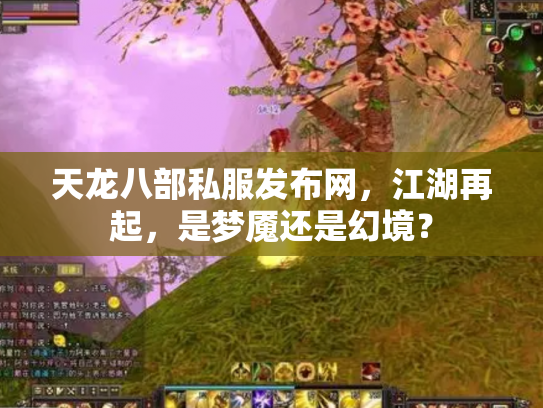 天龙八部私服发布网，江湖再起，是梦魇还是幻境？