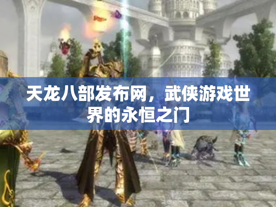 天龙八部发布网，武侠游戏世界的永恒之门