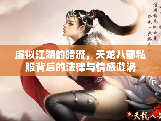 虚拟江湖的暗流，天龙八部私服背后的法律与情感漩涡