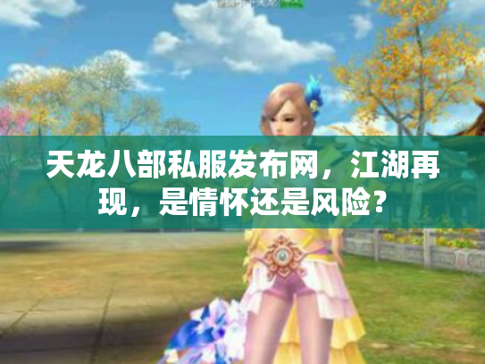 天龙八部私服发布网，江湖再现，是情怀还是风险？