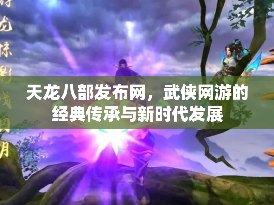 天龙八部发布网，武侠网游的经典传承与新时代发展