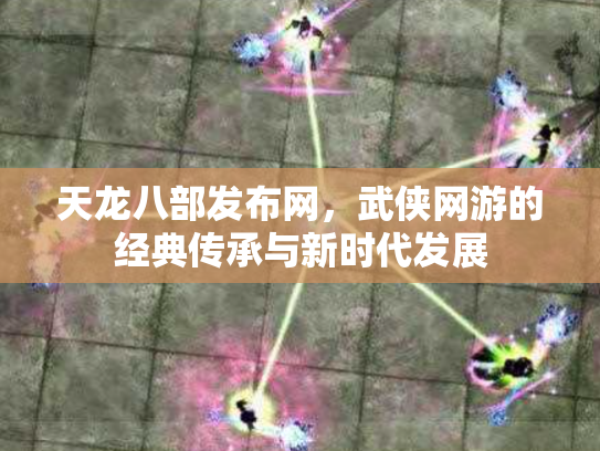 天龙八部发布网，武侠网游的经典传承与新时代发展