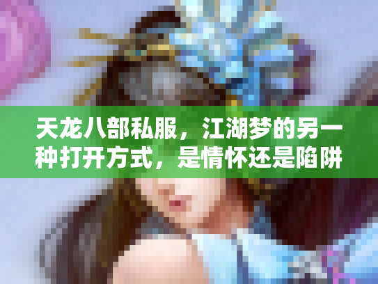 天龙八部私服，江湖梦的另一种打开方式，是情怀还是陷阱？