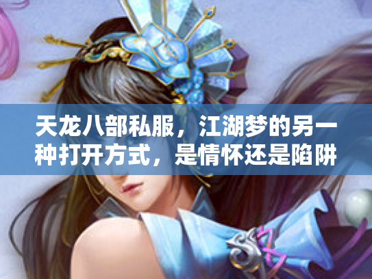 天龙八部私服，江湖梦的另一种打开方式，是情怀还是陷阱？