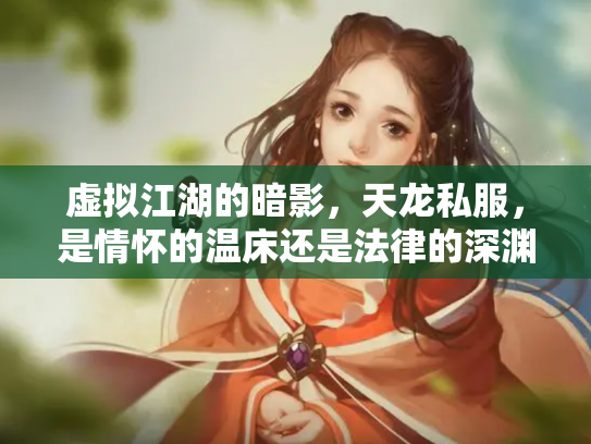 虚拟江湖的暗影，天龙私服，是情怀的温床还是法律的深渊？