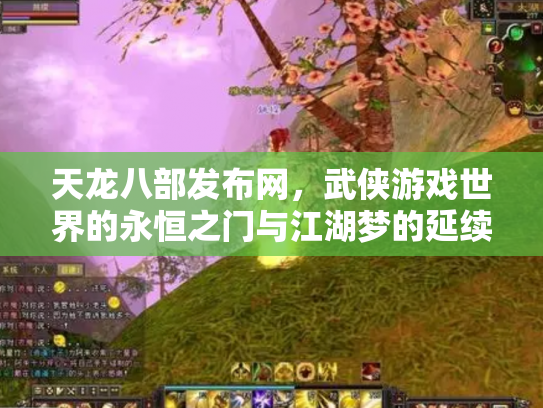 天龙八部发布网，武侠游戏世界的永恒之门与江湖梦的延续