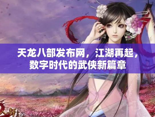 天龙八部发布网，江湖再起，数字时代的武侠新篇章