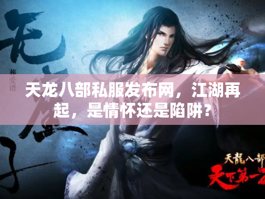 天龙八部私服发布网，江湖再起，是情怀还是陷阱？