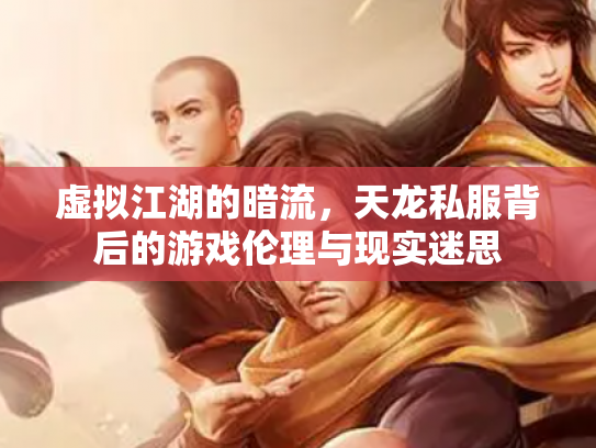 虚拟江湖的暗流，天龙私服背后的游戏伦理与现实迷思
