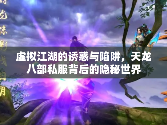 虚拟江湖的诱惑与陷阱，天龙八部私服背后的隐秘世界